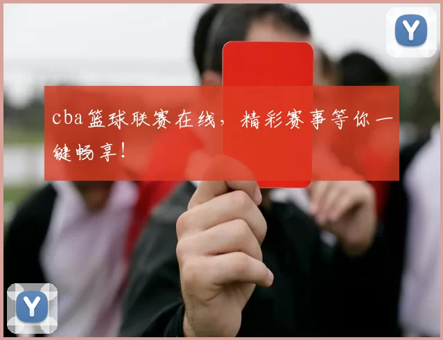 cba篮球联赛在线，精彩赛事等你一键畅享！
