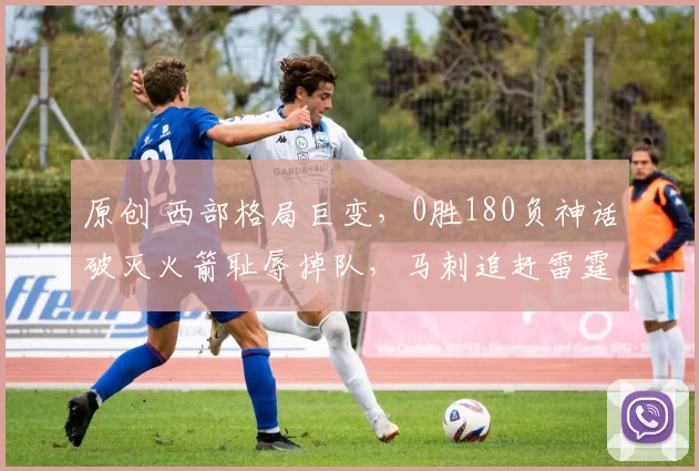 原创 西部格局巨变，0胜180负神话破灭火箭耻辱掉队，马刺追赶雷霆