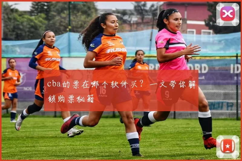 cba的票在哪个软件买?一文带你解锁购票秘籍