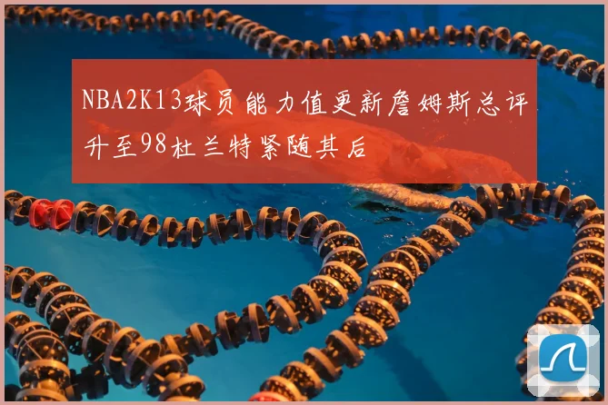 NBA2K13球员能力值更新詹姆斯总评升至98杜兰特紧随其后