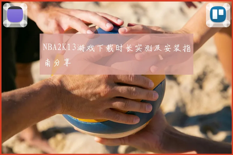 NBA2K13游戏下载时长实测及安装指南分享