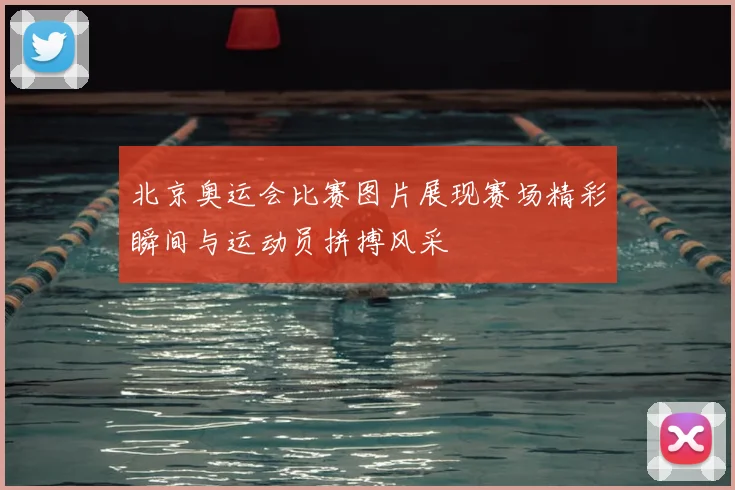 北京奥运会比赛图片展现赛场精彩瞬间与运动员拼搏风采