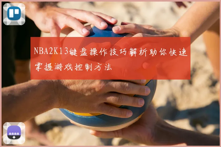 NBA2K13键盘操作技巧解析助你快速掌握游戏控制方法