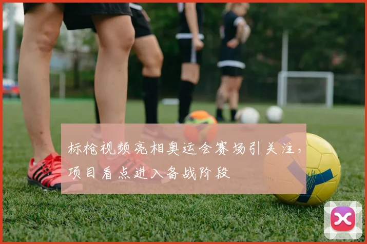 标枪视频亮相奥运会赛场引关注,项目看点进入备战阶段