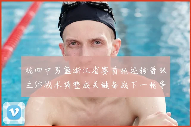 杭四中男篮浙江省赛首轮逆转晋级主帅战术调整成关键备战下一轮争冠