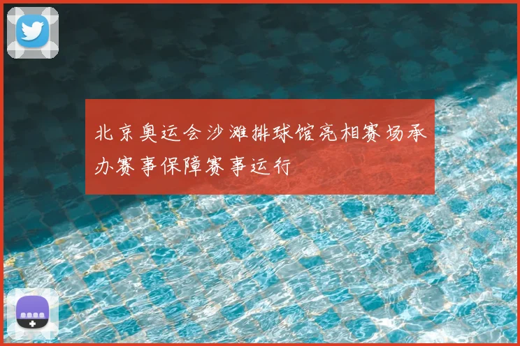 北京奥运会沙滩排球馆亮相赛场承办赛事保障赛事运行