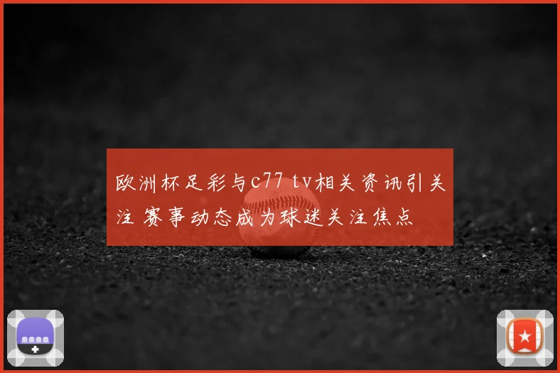 欧洲杯足彩与c77 tv相关资讯引关注 赛事动态成为球迷关注焦点